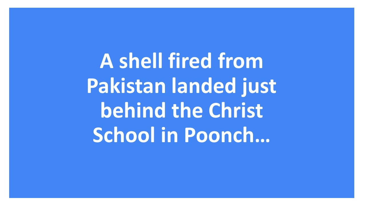 During heavy shelling across the LoC in the early morning of 7th May, a shell fired from Pakistan landed just behind the Christ School in Poonch… : Vikram Misri – Foreign Secretary