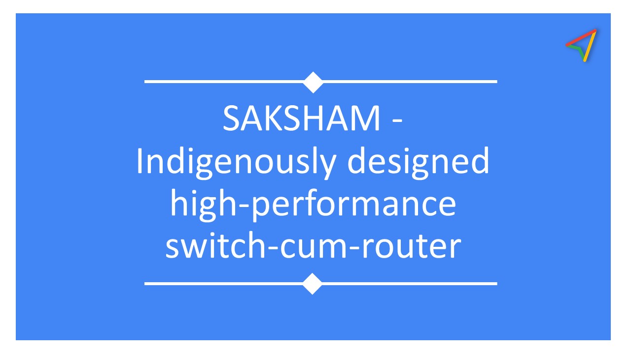 Indigenously designed high-performance switch-cum-router SAKSHAM-3000 offers a switching capacity of 25.6 terabits per second and supports various types of network connections